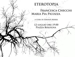 Mostre a Roma. Maria Pia Picozza e Francesca Checchi presentano "Eterotopia": 12 luglio, Piazza Bologna