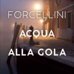 Venezia affonda sotto il peso dei segreti, nell’ultimo romanzo di Paolo Forcellini: “Acqua alla gola”: il commissario Manente fra la Laguna e Roma